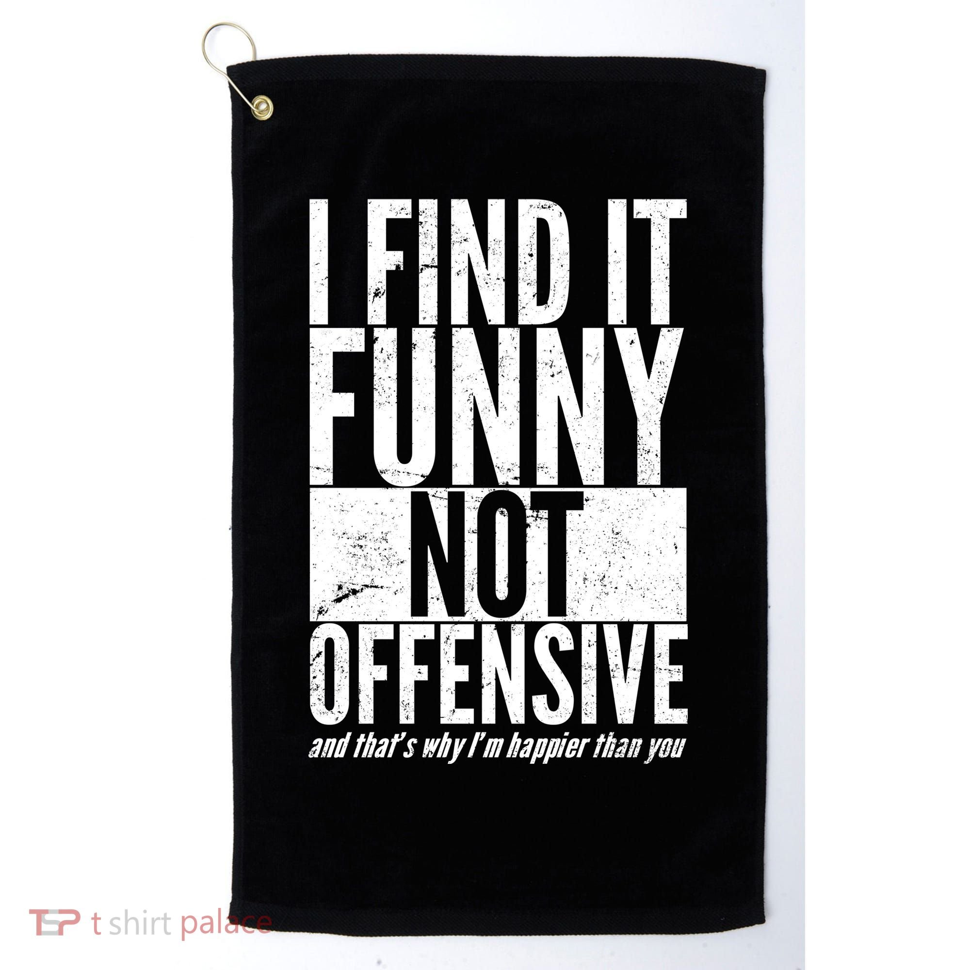 Find It Funny Not Offensive Happier Then You Golf Towel