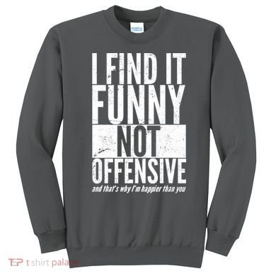 Find It Funny Not Offensive Happier Then You Sweatshirt