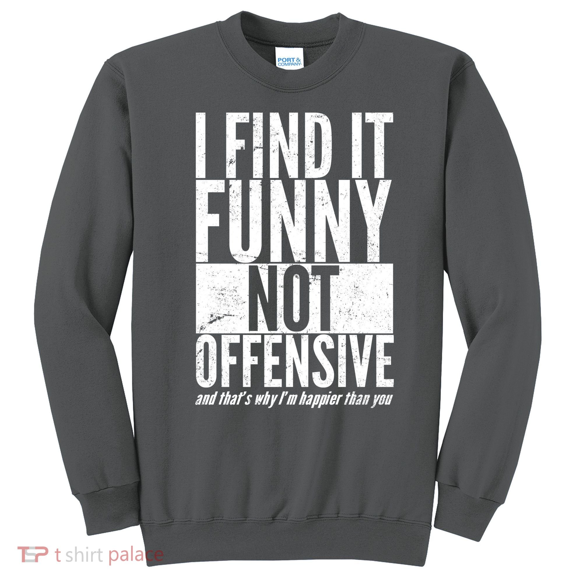 Find It Funny Not Offensive Happier Then You Sweatshirt