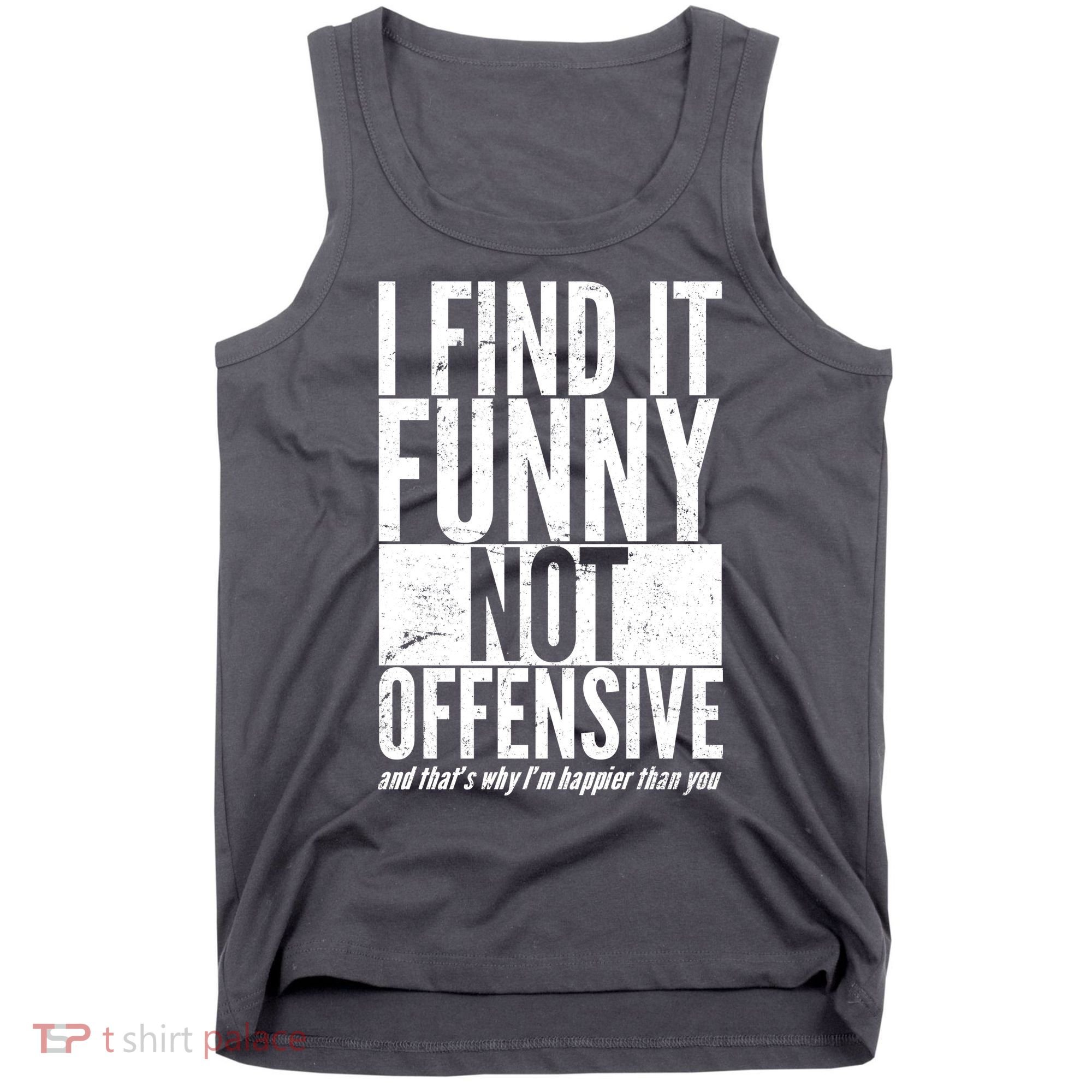 Find It Funny Not Offensive Happier Then You Tank Top
