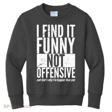 Find It Funny Not Offensive Happier Then You Kids Sweatshirt