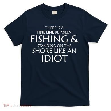 Fine Line Between Fishing And Idiots T-Shirt