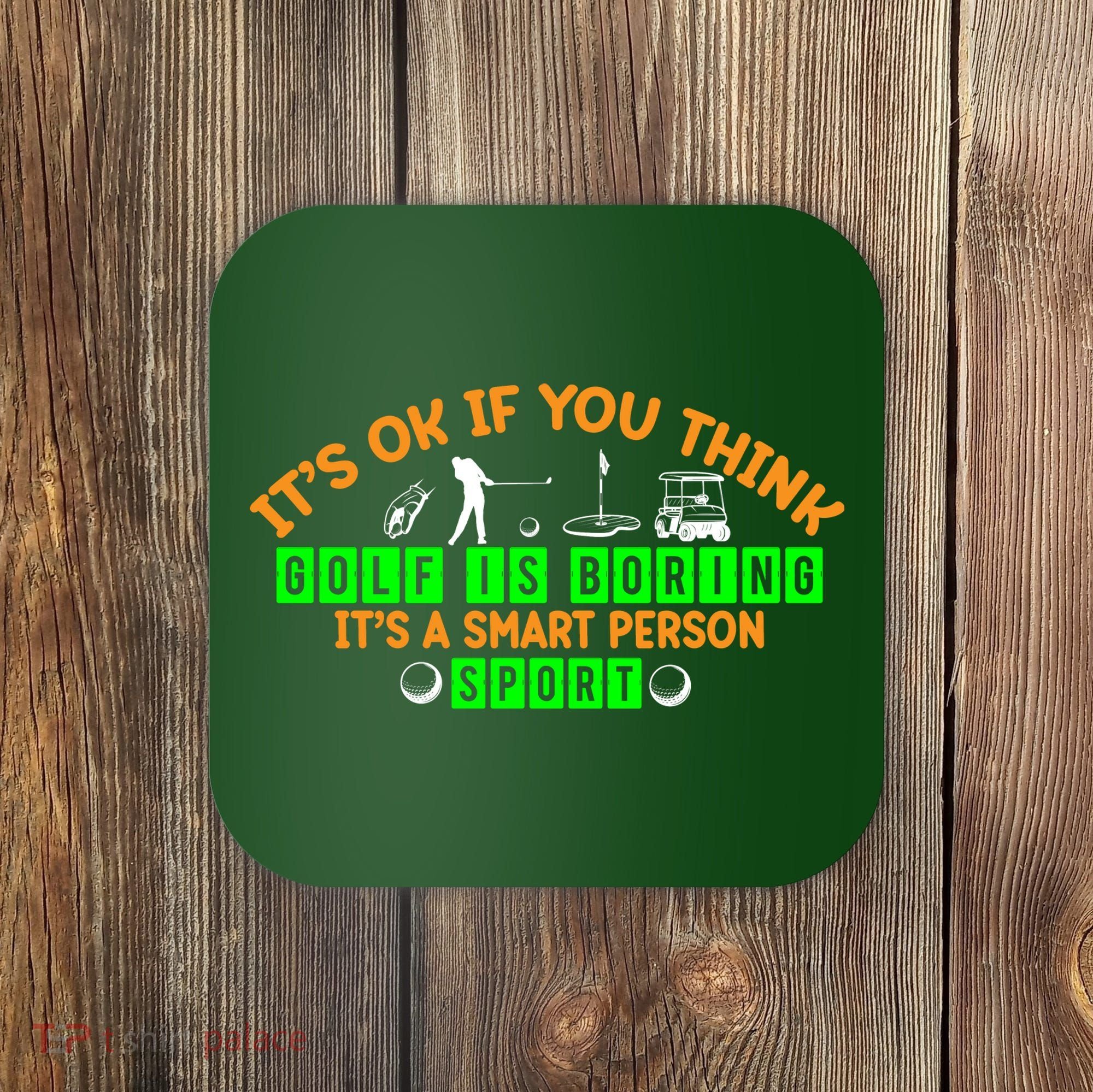 Funny It's Ok If You Think Golf Is Boring It's A Smart Person Sport Coaster