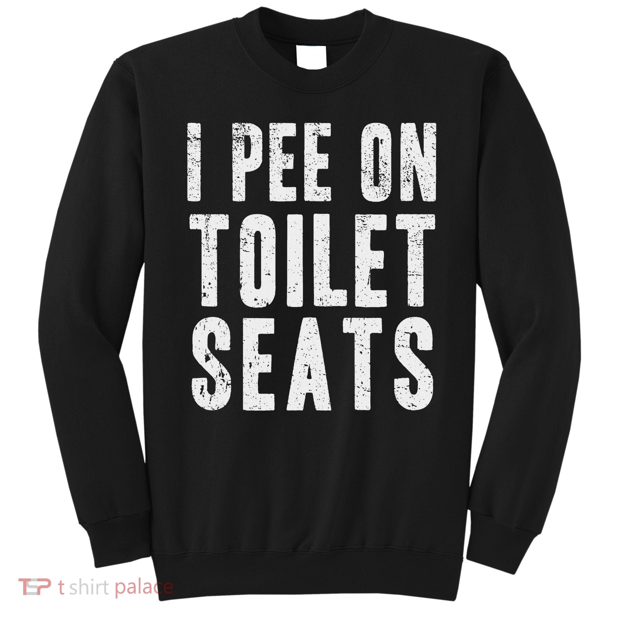 Funny I Pee On Toilet Seats Offensive Adult Humor Sweatshirt