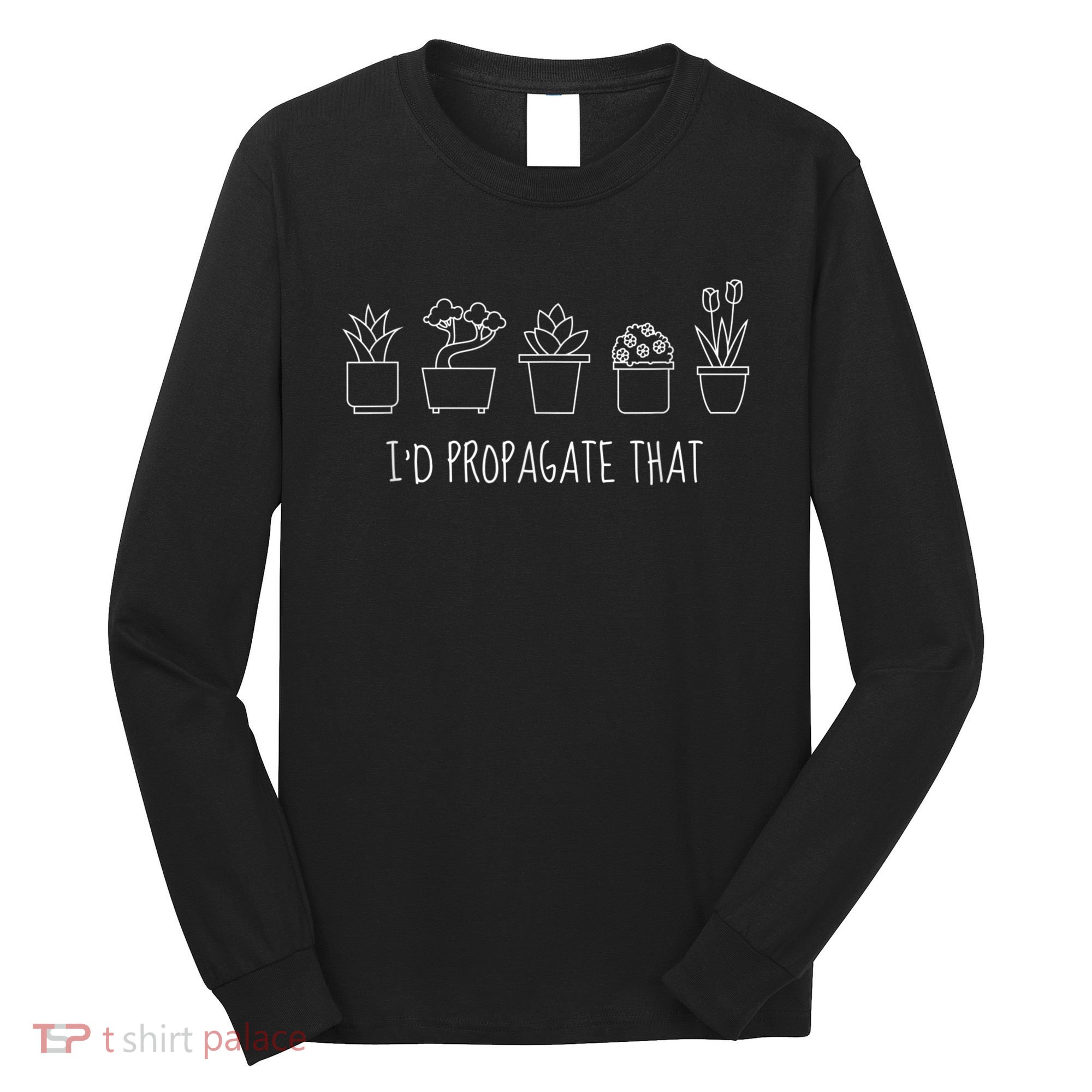 Funny I'd Propagate That Garden Plant Lover Long Sleeve Shirt