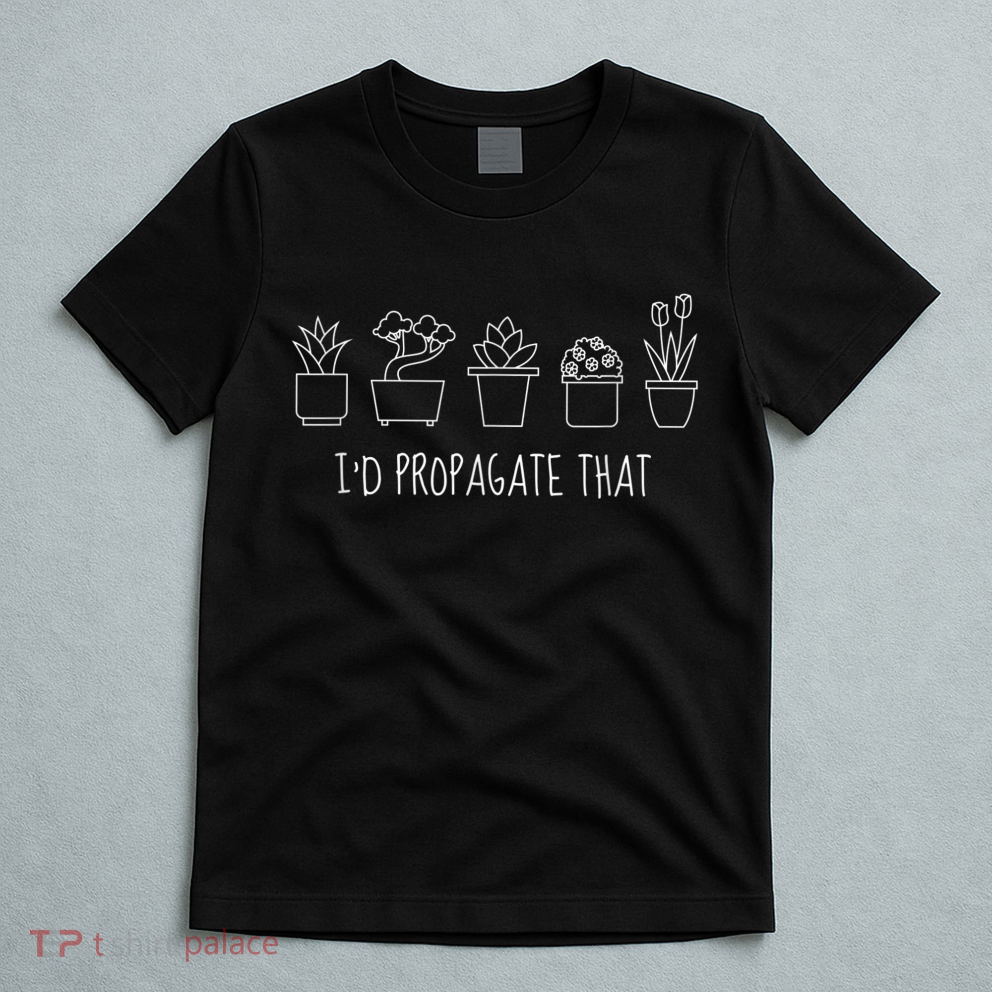 Funny I'd Propagate That Garden Plant Lover T-Shirt