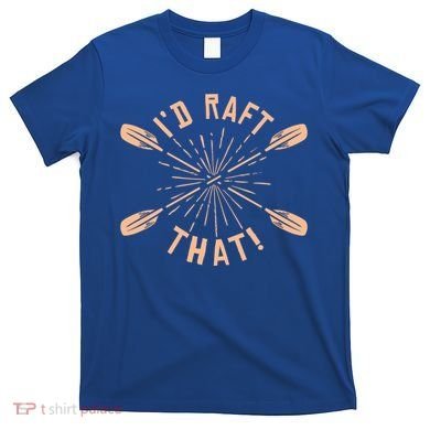 Funny I'd Raft That River Paddling White Water Rafting Gift T-Shirt