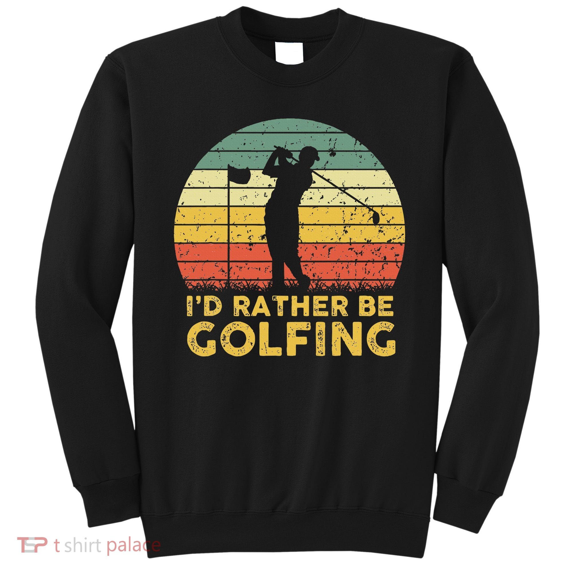 Funny Id Rather Be Golfing Sweatshirt