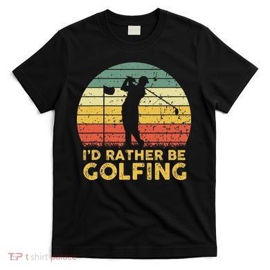 Funny Id Rather Be Golfing T-Shirt