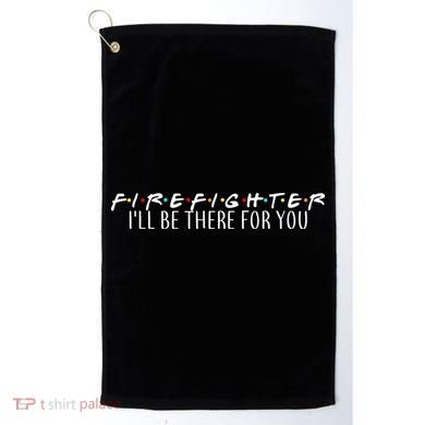 Firefighter ill Be There For You Golf Towel