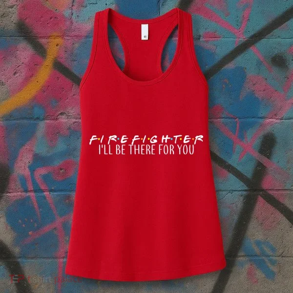 Firefighter ill Be There For You Women's Tank Top