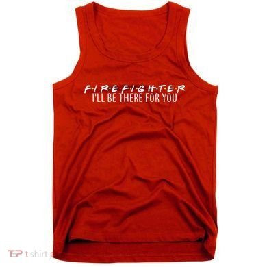 Firefighter ill Be There For You Tank Top