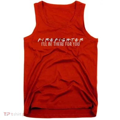 Firefighter ill Be There For You Tank Top