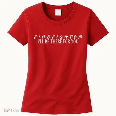 Firefighter ill Be There For You Women's T-Shirt