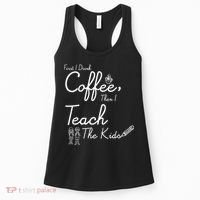 First I Drink Coffee The I Teach Kids The Kids Women's Tank Top thumb 0