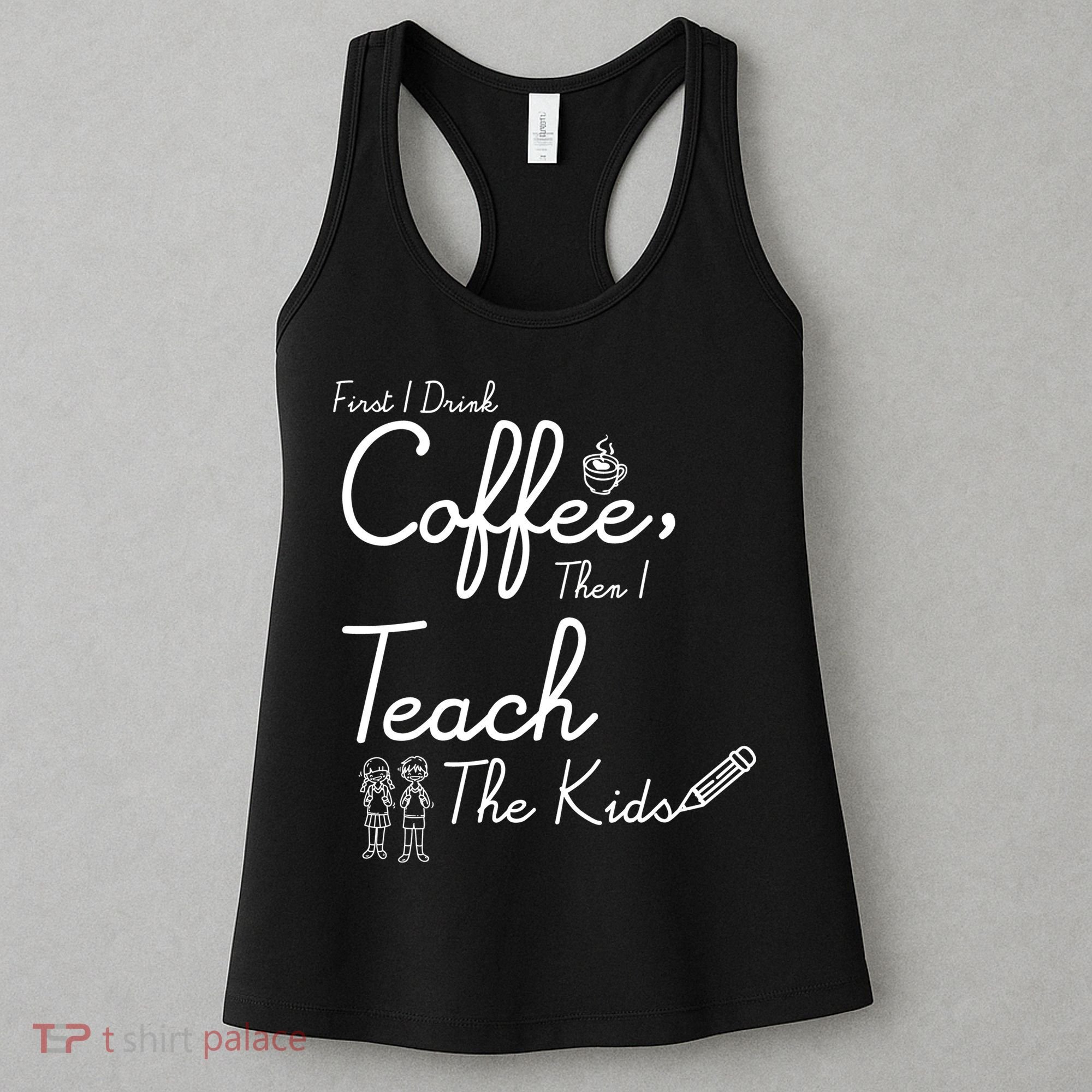 First I Drink Coffee The I Teach Kids The Kids Women's Tank Top