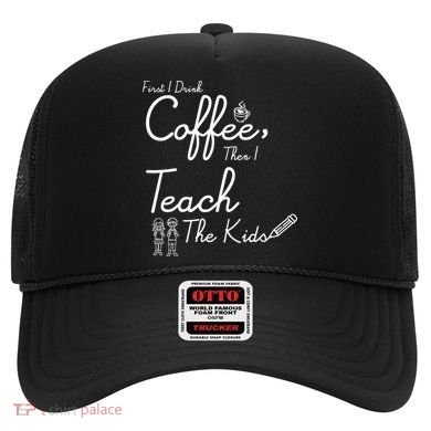 First I Drink Coffee The I Teach Kids The Kids Hat