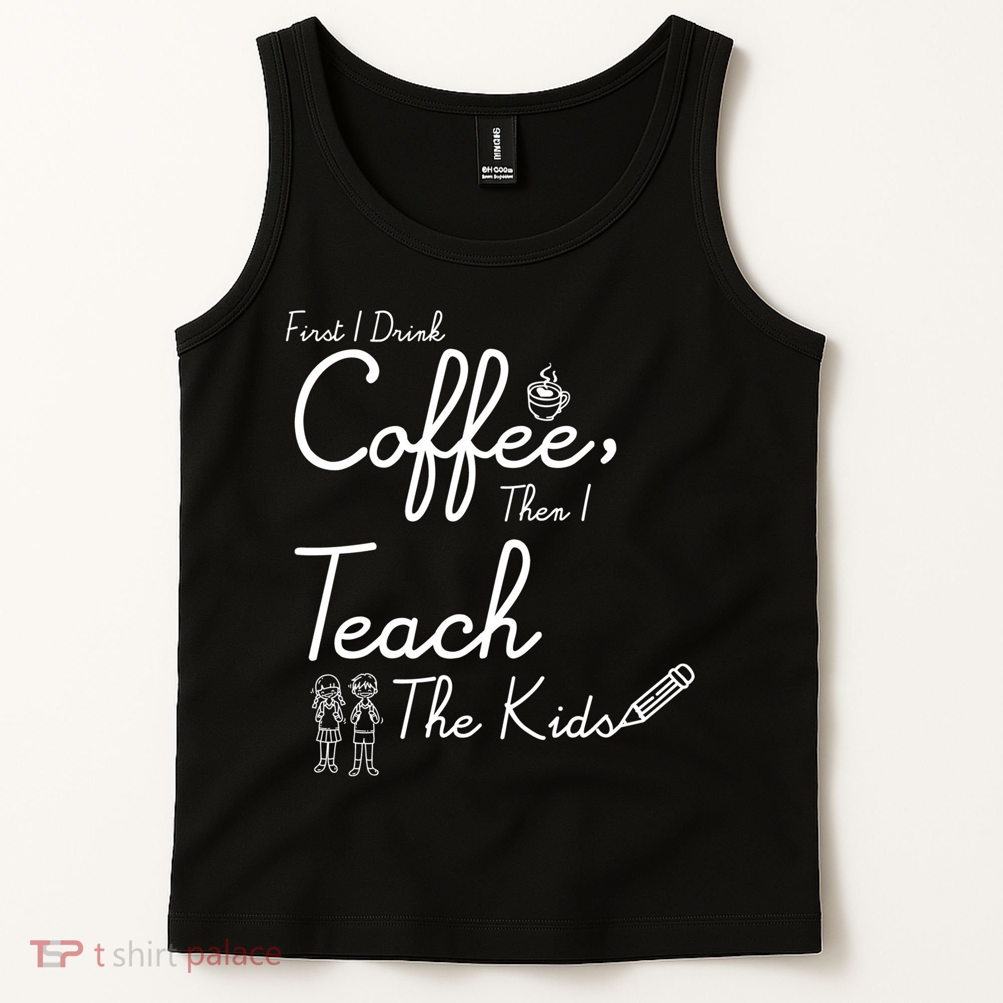 First I Drink Coffee The I Teach Kids The Kids Tank Top