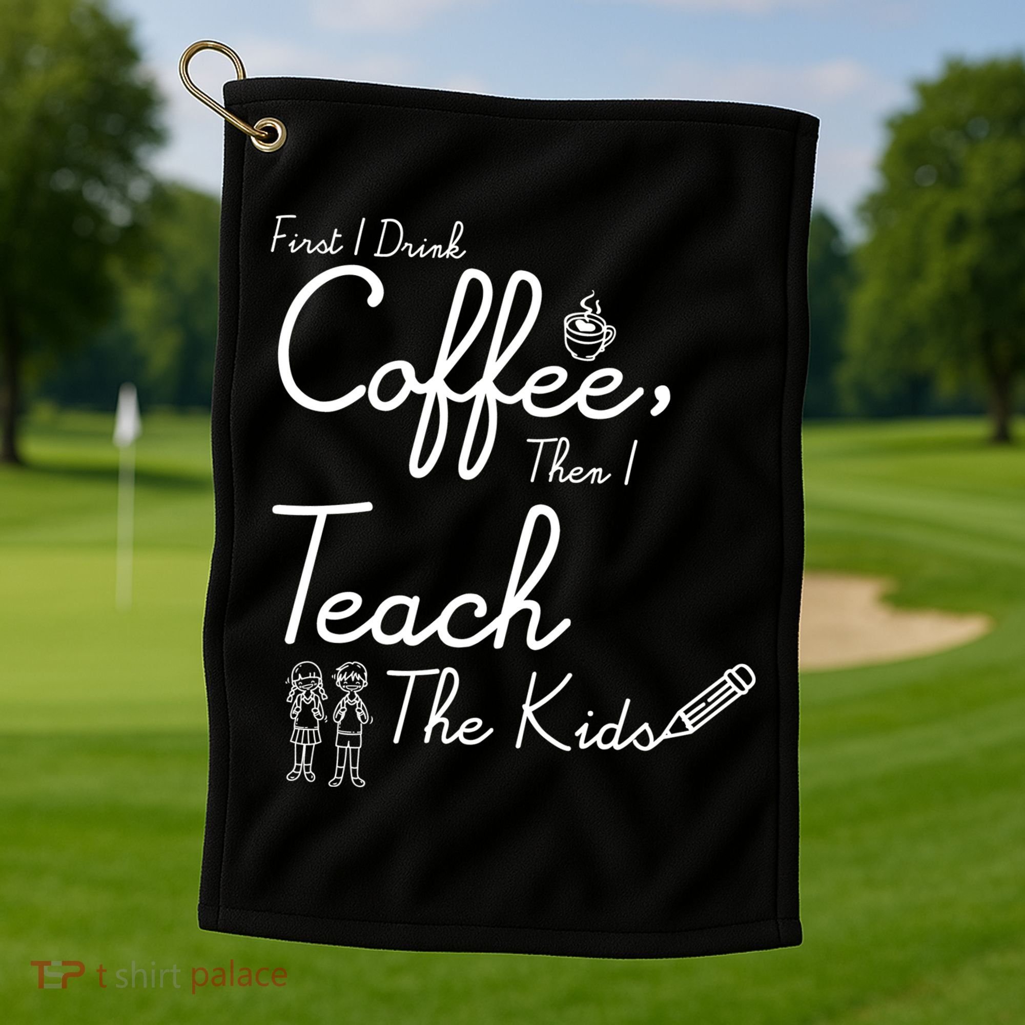 First I Drink Coffee The I Teach Kids The Kids Golf Towel