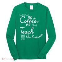 First I Drink Coffee The I Teach Kids The Kids Long Sleeve Shirt thumb 0