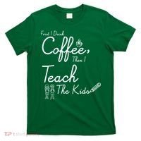 First I Drink Coffee The I Teach Kids The Kids T-Shirt thumb 0