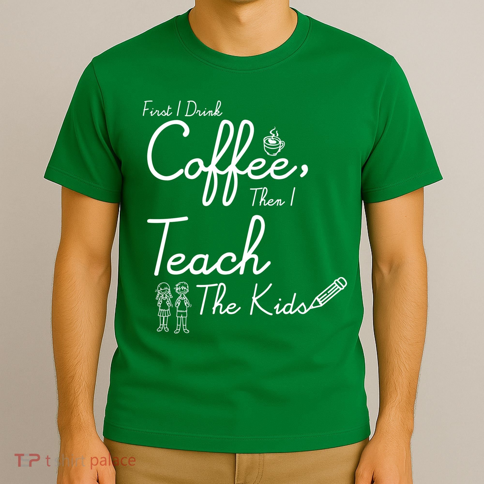 First I Drink Coffee The I Teach Kids The Kids T-Shirt