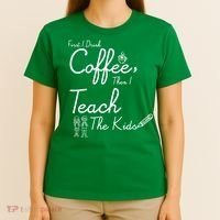 First I Drink Coffee The I Teach Kids The Kids T-Shirt thumb 4