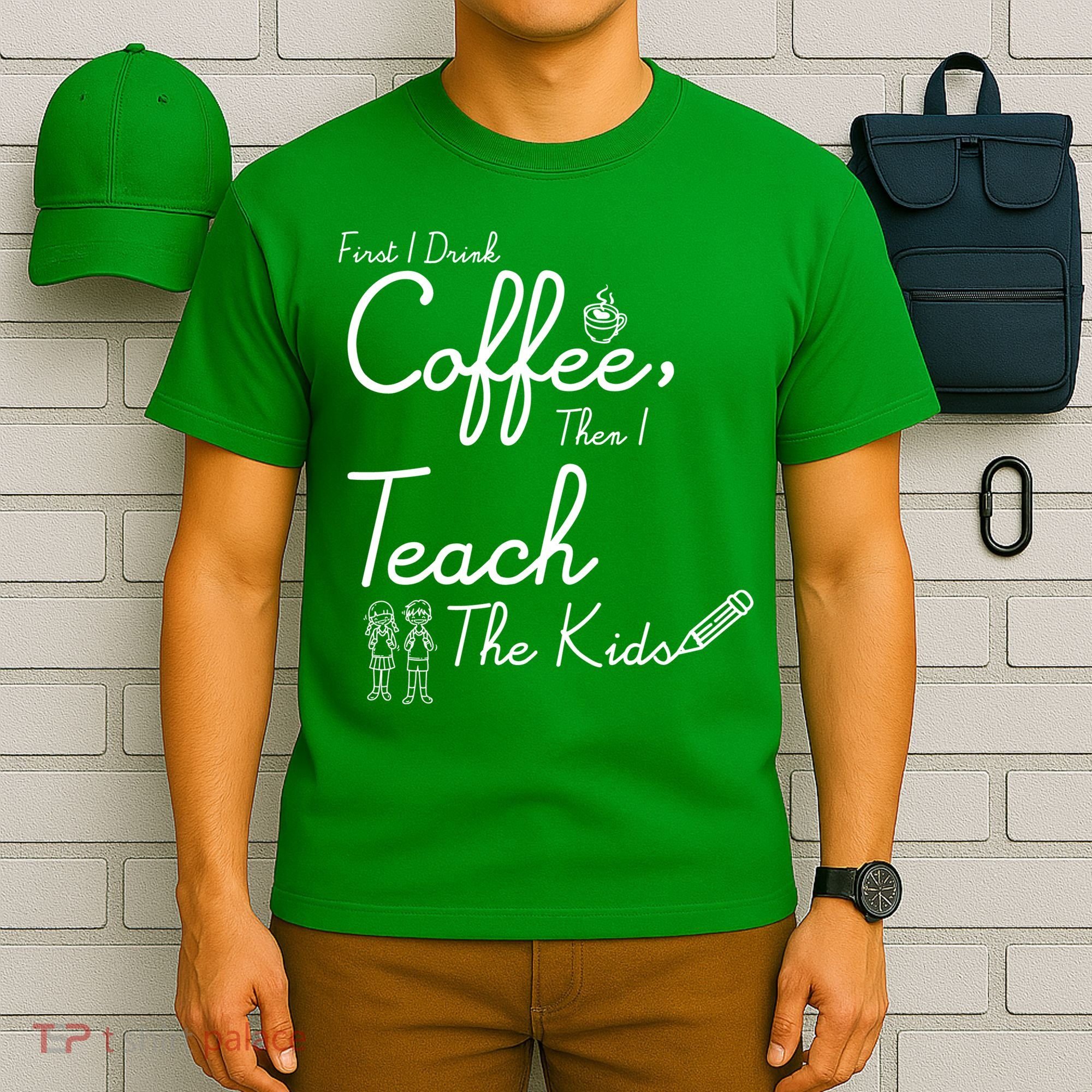 First I Drink Coffee The I Teach Kids The Kids T-Shirt