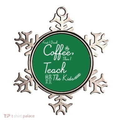 First I Drink Coffee The I Teach Kids The Kids Ornament