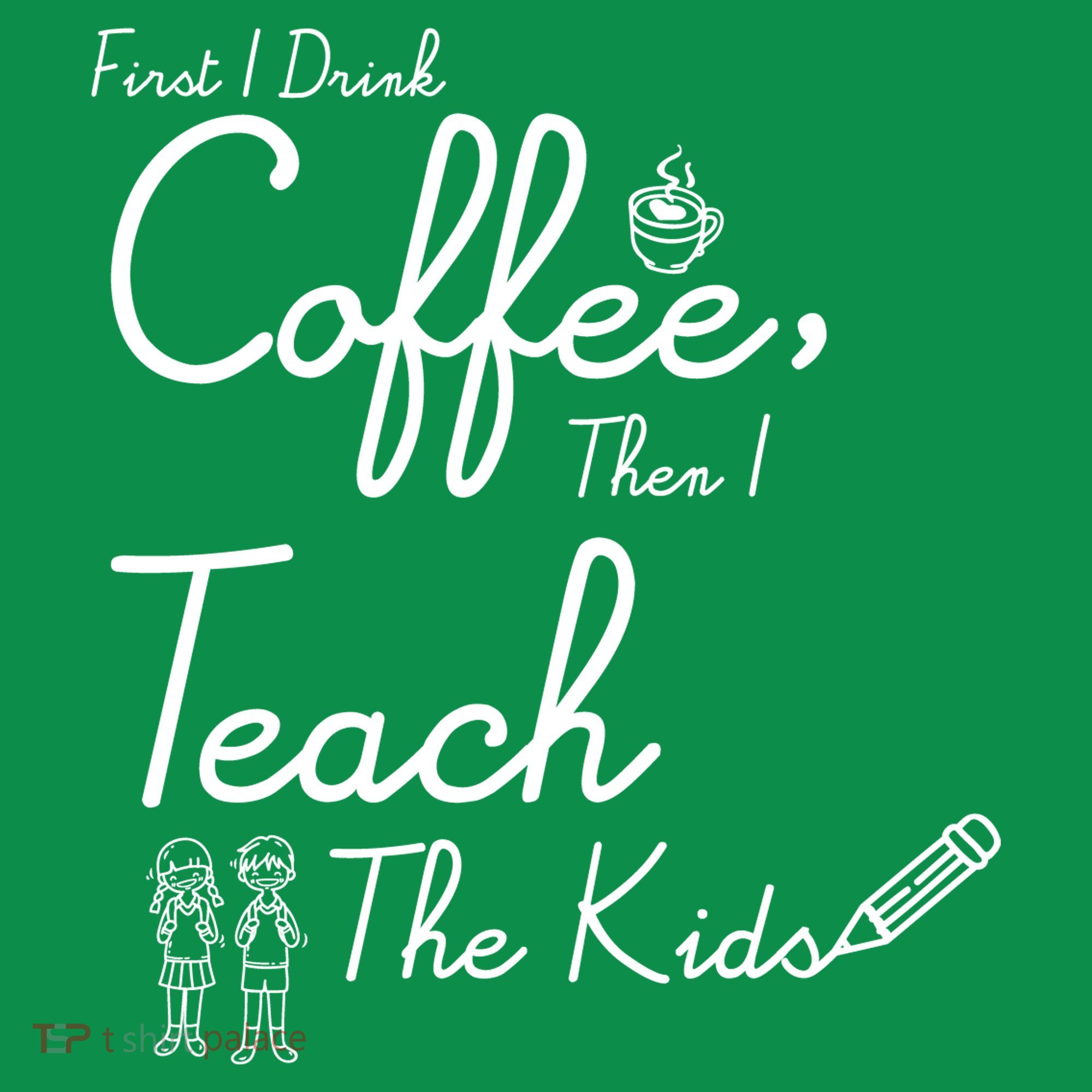 First I Drink Coffee The I Teach Kids The Kids Baby Bodysuit