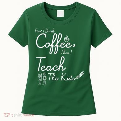 First I Drink Coffee The I Teach Kids The Kids Women's T-Shirt