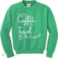 First I Drink Coffee The I Teach Kids The Kids Kids Sweatshirt thumb 0