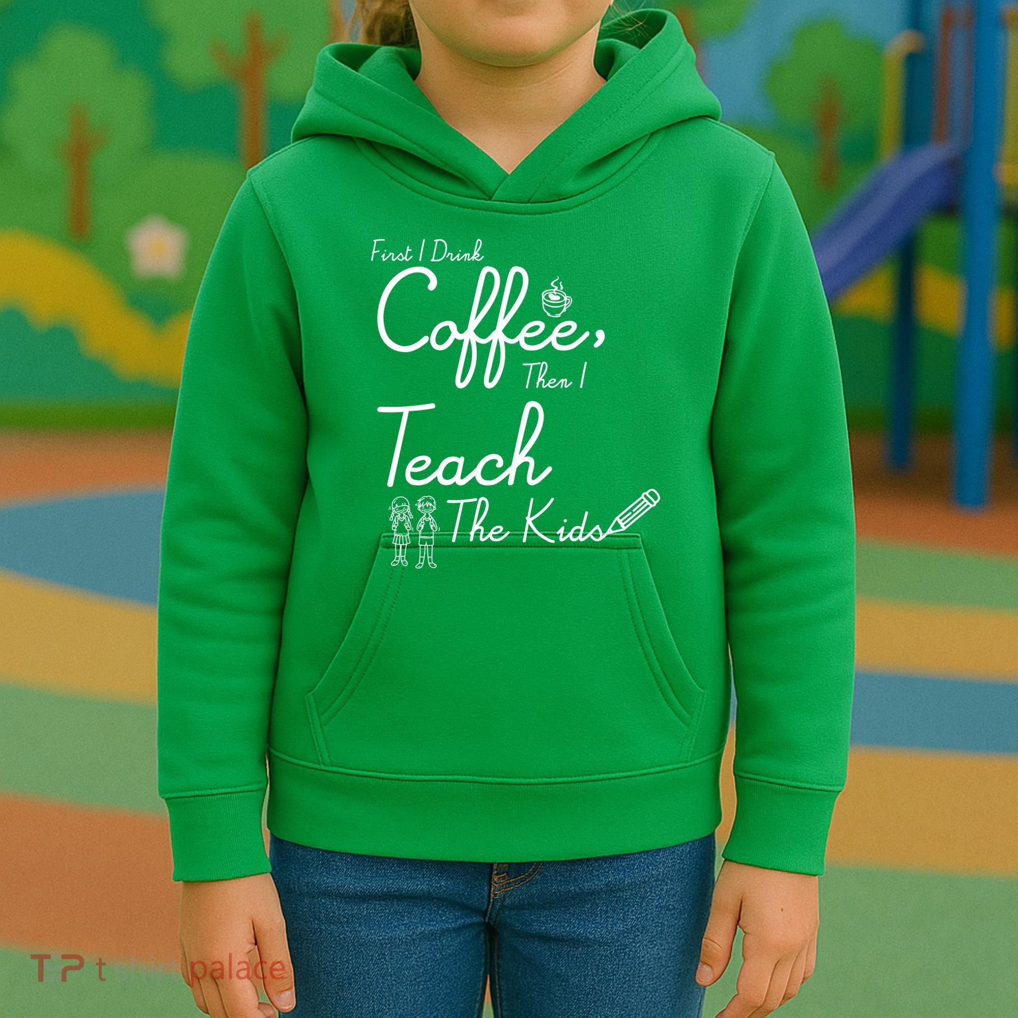 First I Drink Coffee The I Teach Kids The Kids Kids Hoodie