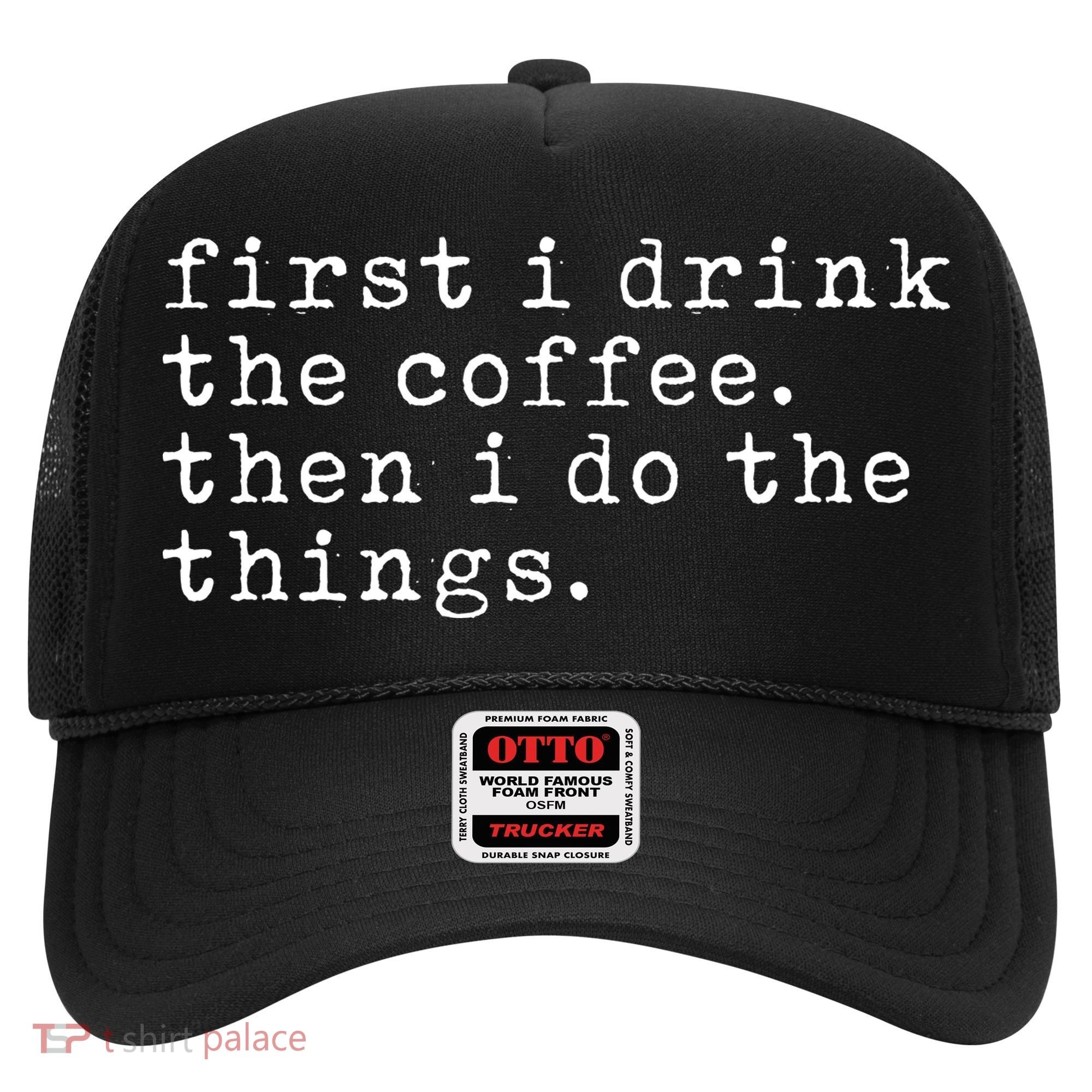 First I Drink Coffee Then I Do The Things Hat