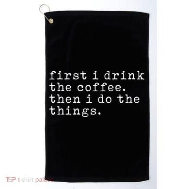 First I Drink Coffee Then I Do The Things Golf Towel