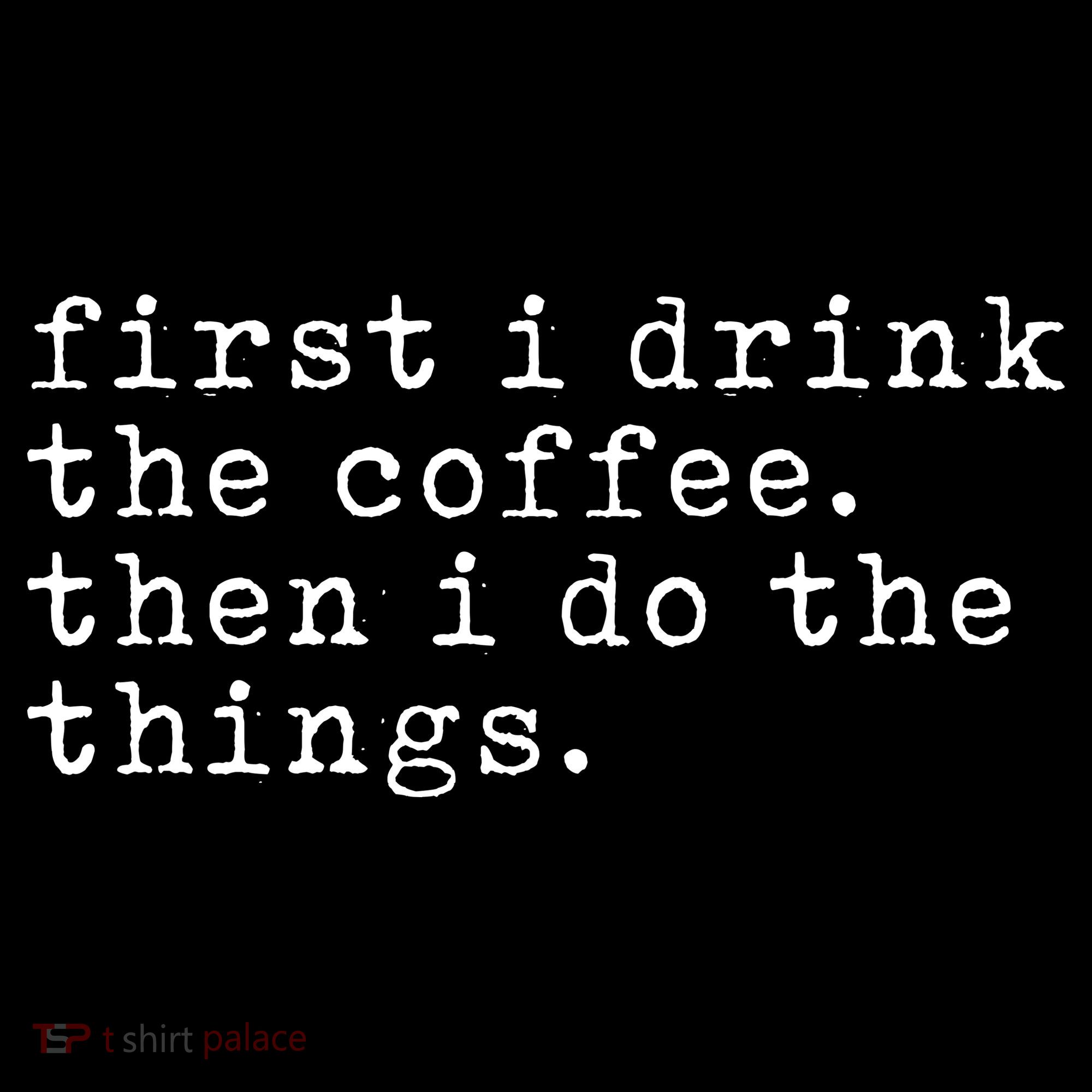 First I Drink Coffee Then I Do The Things Women's T-Shirt