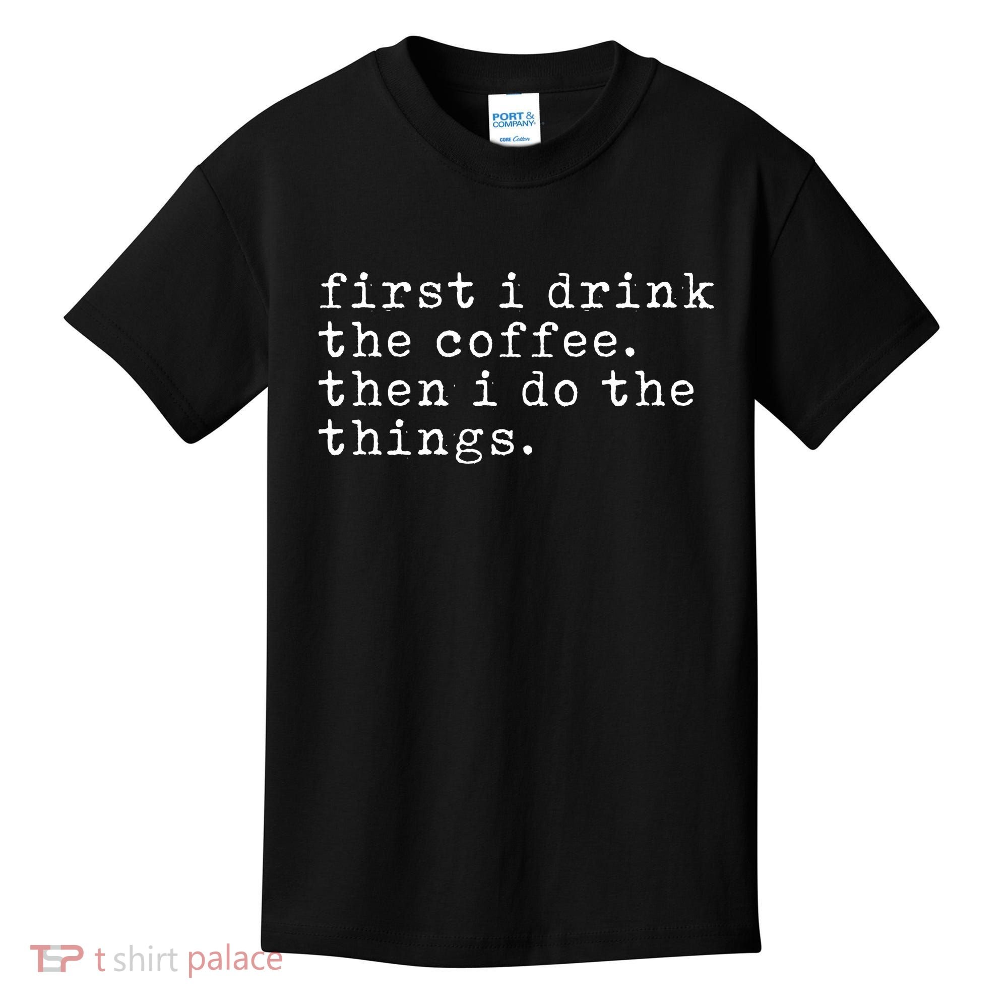 First I Drink Coffee Then I Do The Things Kids T-Shirt