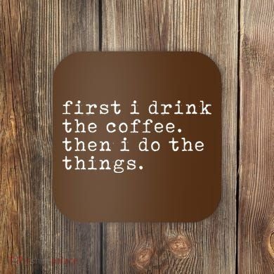 First I Drink Coffee Then I Do The Things Coaster