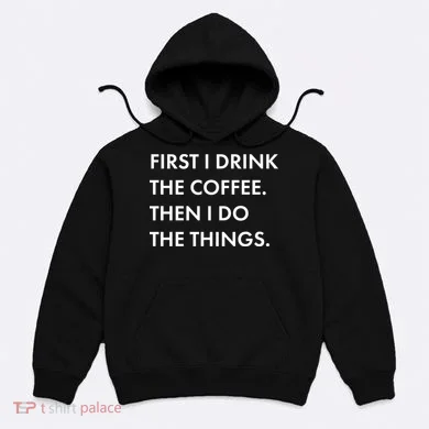 First I Drink Coffee Then I Do Things Hoodie