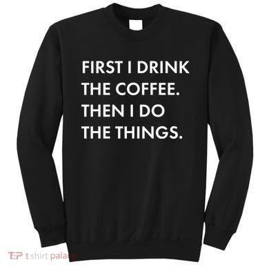 First I Drink Coffee Then I Do Things Sweatshirt