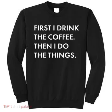 First I Drink Coffee Then I Do Things Sweatshirt