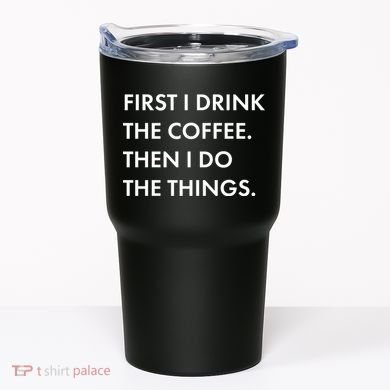 First I Drink Coffee Then I Do Things Tumbler