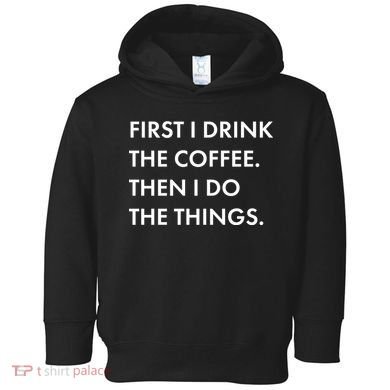 First I Drink Coffee Then I Do Things Toddler Hoodie