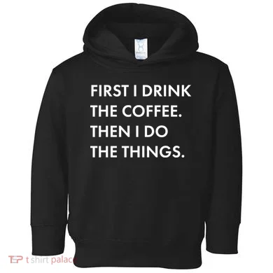 First I Drink Coffee Then I Do Things Toddler Hoodie