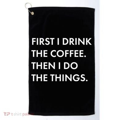 First I Drink Coffee Then I Do Things Golf Towel