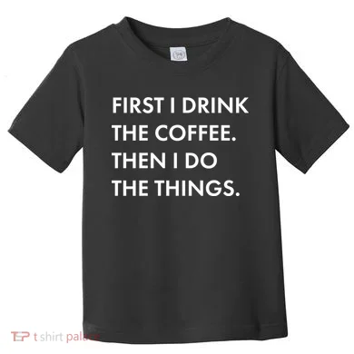 First I Drink Coffee Then I Do Things Toddler T-Shirt