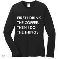 First I Drink Coffee Then I Do Things Women's Long Sleeve Shirt thumb 0