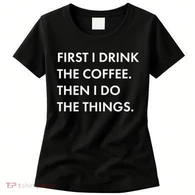 First I Drink Coffee Then I Do Things Women's T-Shirt