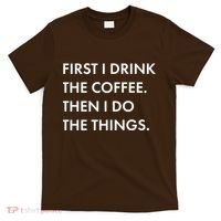 First I Drink Coffee Then I Do Things T-Shirt thumb 0