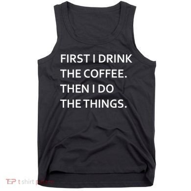 First I Drink Coffee Then I Do Things Funny Tank Top